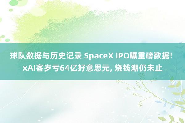球队数据与历史记录 SpaceX IPO曝重磅数据! xAI客岁亏64亿好意思元， 烧钱潮仍未止