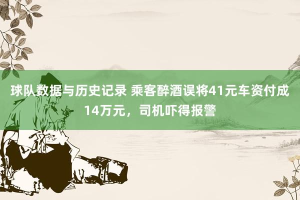 球队数据与历史记录 乘客醉酒误将41元车资付成14万元,司机吓得报警