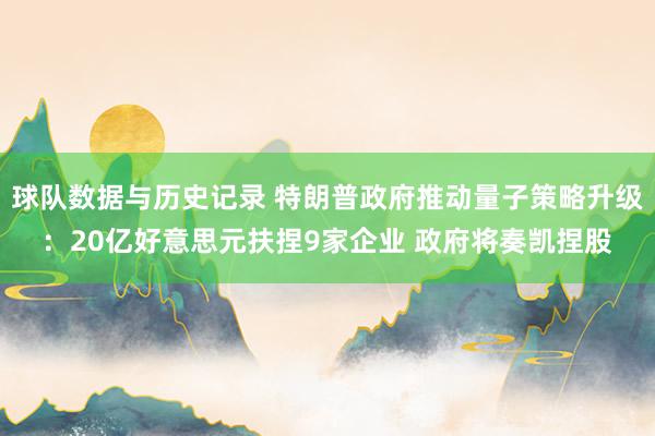 球队数据与历史记录 特朗普政府推动量子策略升级:20亿好意思元扶捏9家企业 政府将奏凯捏股