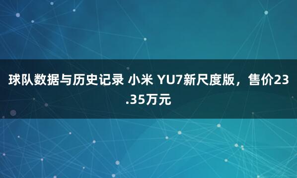 球队数据与历史记录 小米 YU7新尺度版，售价23.35万元