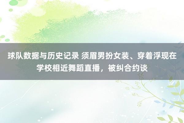 球队数据与历史记录 须眉男扮女装、穿着浮现在学校相近舞蹈直播，被纠合约谈
