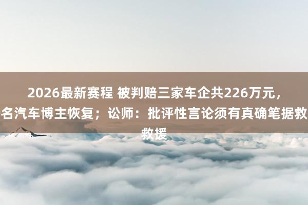 2026最新赛程 被判赔三家车企共226万元，知名汽车博主恢复；讼师：批评性言论须有真确笔据救援