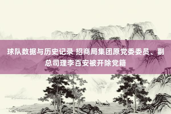 球队数据与历史记录 招商局集团原党委委员、副总司理李百安被开除党籍