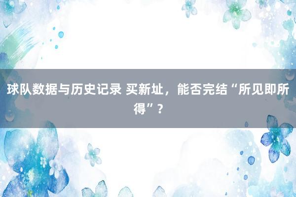 球队数据与历史记录 买新址，能否完结“所见即所得”？
