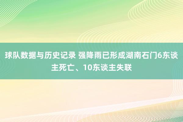 球队数据与历史记录 强降雨已形成湖南石门6东谈主死亡、10东谈主失联