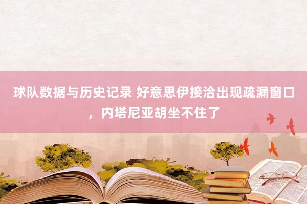 球队数据与历史记录 好意思伊接洽出现疏漏窗口,内塔尼亚胡坐不住了