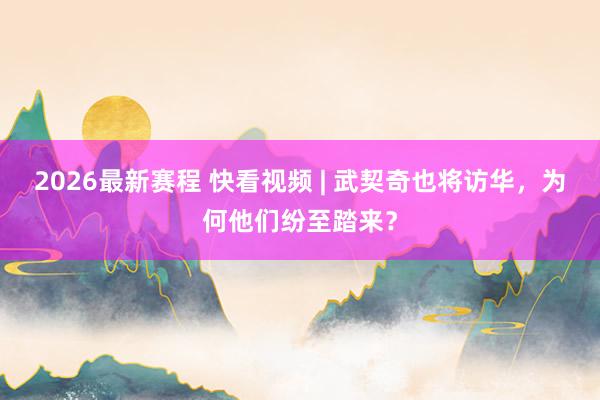 2026最新赛程 快看视频 | 武契奇也将访华，<a href=
