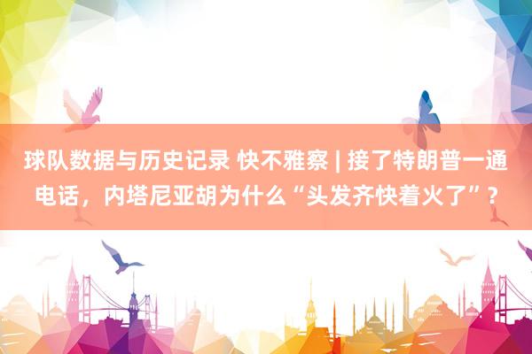 球队数据与历史记录 快不雅察 | 接了特朗普一通电话，内塔尼亚胡为什么“头发齐快着火了”？