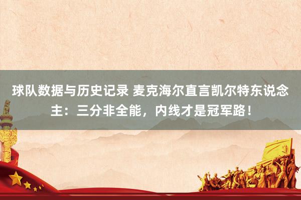 球队数据与历史记录 麦克海尔直言凯尔特东说念主：三分非全能，内线才是冠军路！