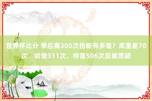 世界杯比分 季后赛300次抢断有多难?库里差70次,哈登311次,榜首506次反被质疑