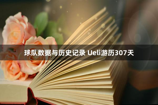 球队数据与历史记录 Ueli游历307天