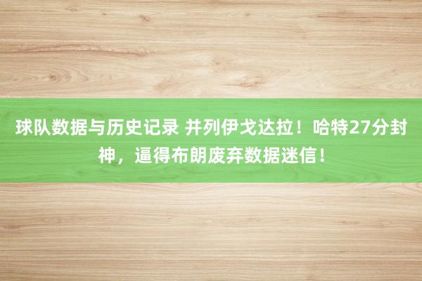 球队数据与历史记录 并列伊戈达拉！哈特27分封神，逼得布朗废弃数据迷信！