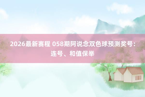2026最新赛程 058期阿说念双色球预测奖号：连号、和值保举