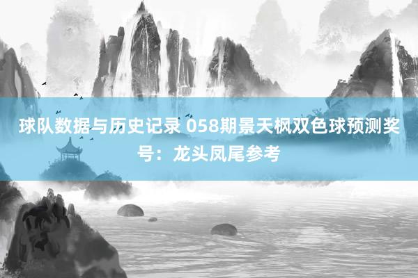 球队数据与历史记录 058期景天枫双色球预测奖号：龙头凤尾参考