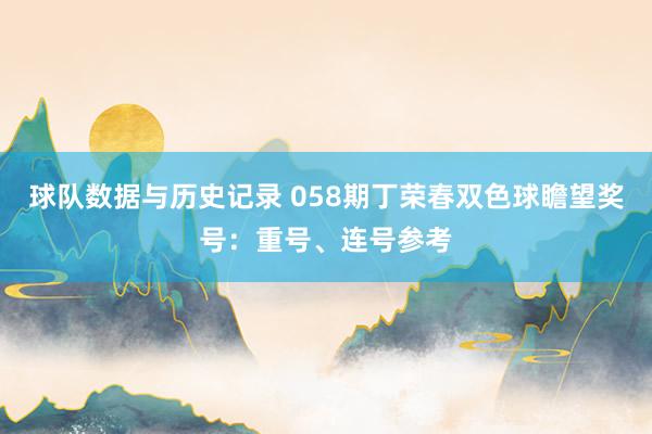 球队数据与历史记录 058期丁荣春双色球瞻望奖号：重号、连号参考