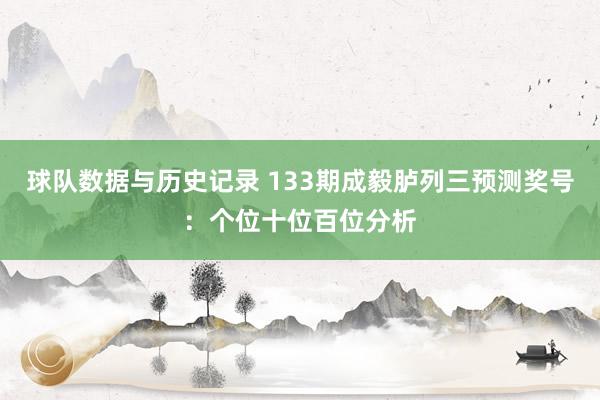 球队数据与历史记录 133期成毅胪列三预测奖号:个位十位百位分析