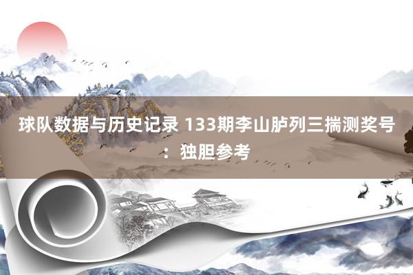 球队数据与历史记录 133期李山胪列三揣测奖号：独胆参考