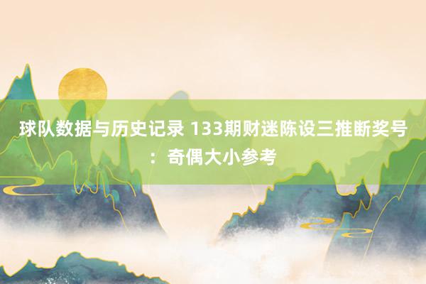 球队数据与历史记录 133期财迷陈设三推断奖号：奇偶大小参考