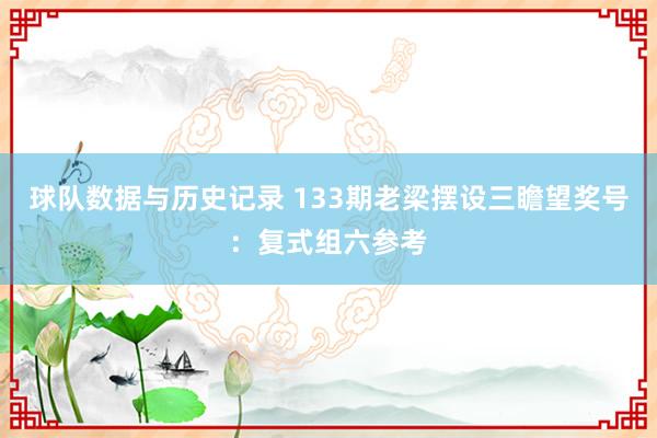 球队数据与历史记录 133期老梁摆设三瞻望奖号：复式组六参考