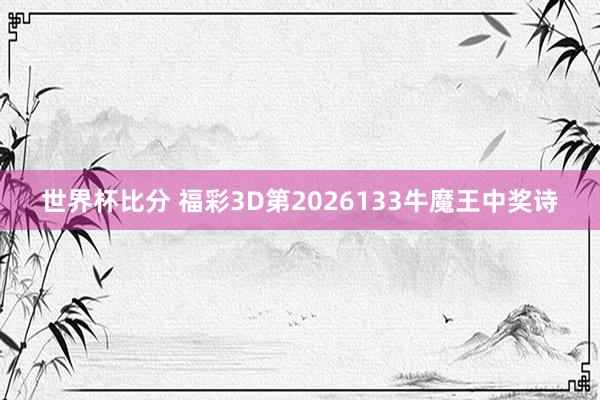 世界杯比分 福彩3D第2026133牛魔王中奖诗