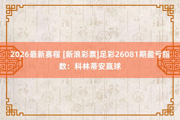 2026最新赛程 [新浪彩票]足彩26081期盈亏指数：科林蒂安赢球
