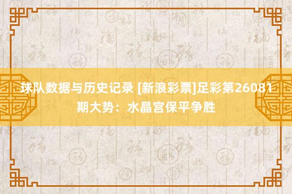 球队数据与历史记录 [新浪彩票]足彩第26081期大势：水晶宫保平争胜