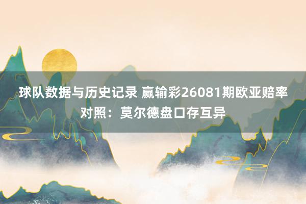 球队数据与历史记录 赢输彩26081期欧亚赔率对照:莫尔德盘口存互异