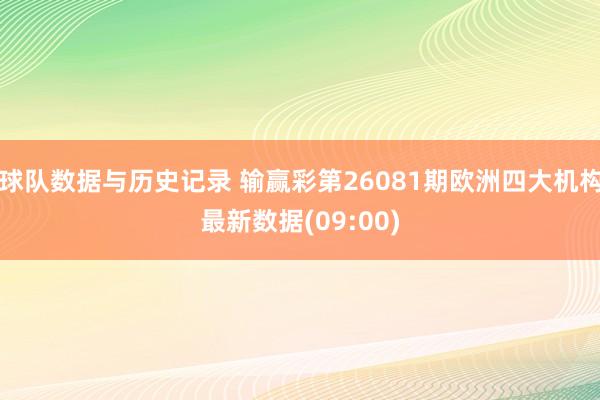 球队数据与历史记录 输赢彩第26081期欧洲四大机构最新数据(09:00)