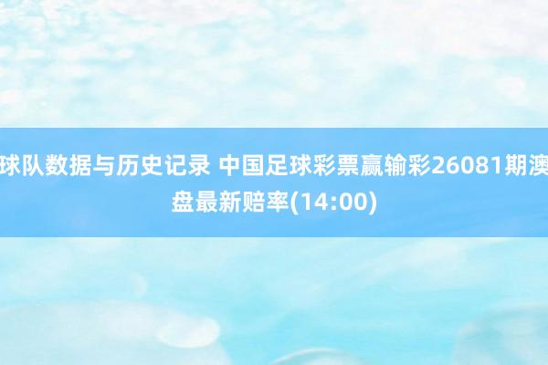 球队数据与历史记录 中国足球彩票赢输彩26081期澳盘最新赔率(14:00)