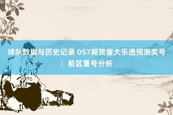 球队数据与历史记录 057期贺童大乐透预测奖号：前区重号分析