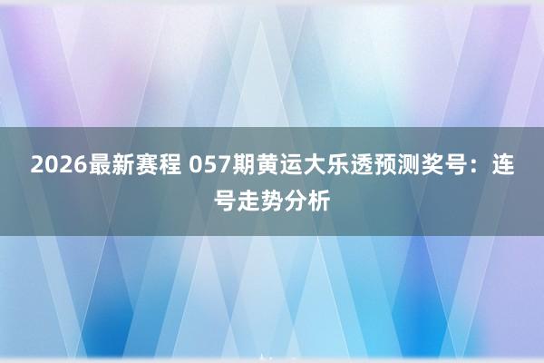 2026最新赛程 057期黄运大乐透预测奖号：连号走势分析