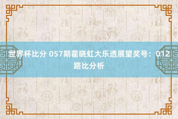 世界杯比分 057期霍晓虹大乐透展望奖号：012路比分析