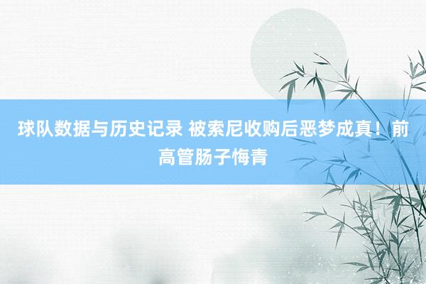 球队数据与历史记录 被索尼收购后恶梦成真！前高管肠子悔青