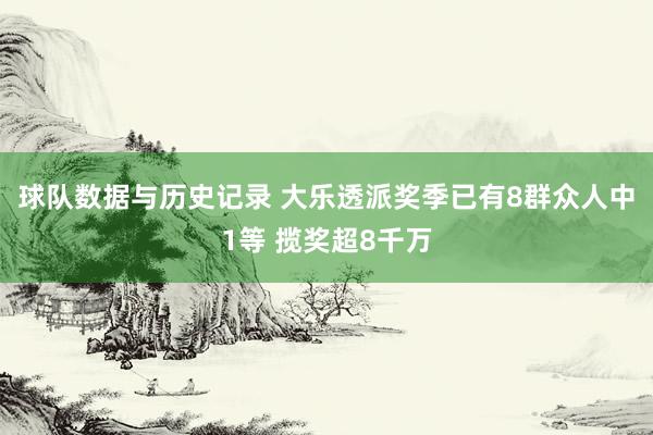 球队数据与历史记录 大乐透派奖季已有8群众人中1等 揽奖超8千万