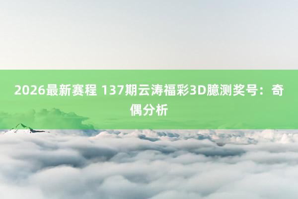 2026最新赛程 137期云涛福彩3D臆测奖号:奇偶分析
