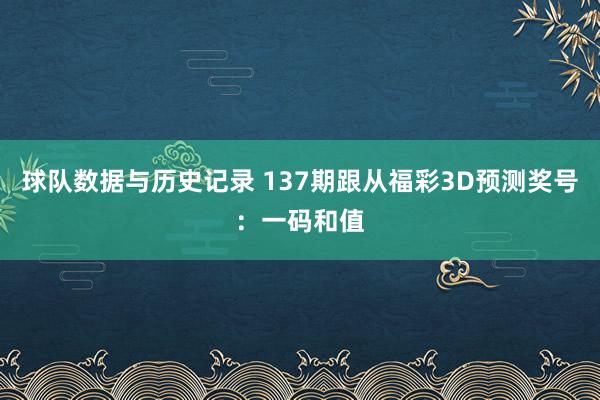 球队数据与历史记录 137期跟从福彩3D预测奖号：一码和值