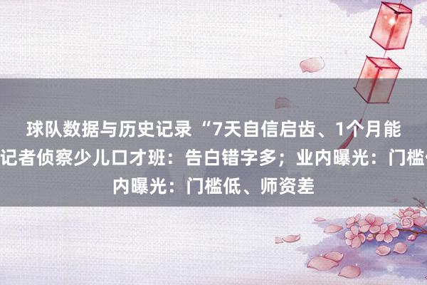 球队数据与历史记录 “7天自信启齿、1个月能上央视”？记者侦察少儿口才班：告白错字多；业内曝光：门槛低、师资差