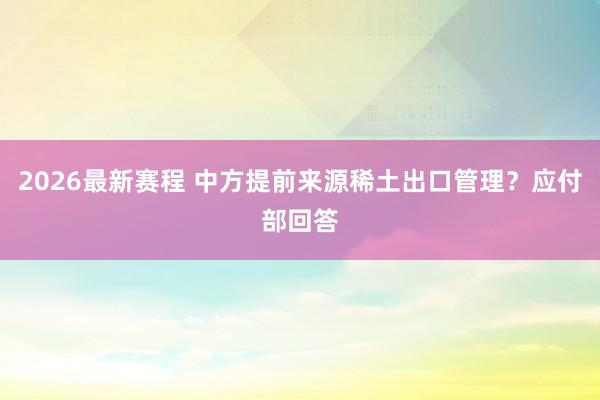 2026最新赛程 中方提前来源稀土出口管理？应付部回答