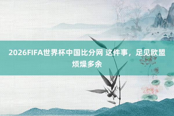 2026FIFA世界杯中国比分网 这件事,足见欧盟烦燥多余