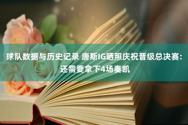 球队数据与历史记录 唐斯IG晒照庆祝晋级总决赛: 还需要拿下4场奏凯