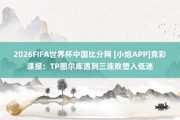 2026FIFA世界杯中国比分网 [小炮APP]竞彩谍报：TP图尔库遇到三连败堕入低迷
