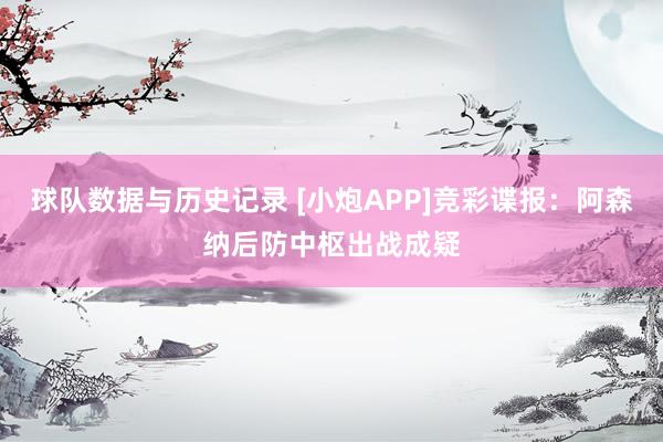 球队数据与历史记录 [小炮APP]竞彩谍报：阿森纳后防中枢出战成疑