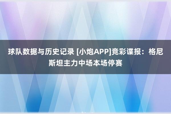 球队数据与历史记录 [小炮APP]竞彩谍报：格尼斯坦主力中场本场停赛