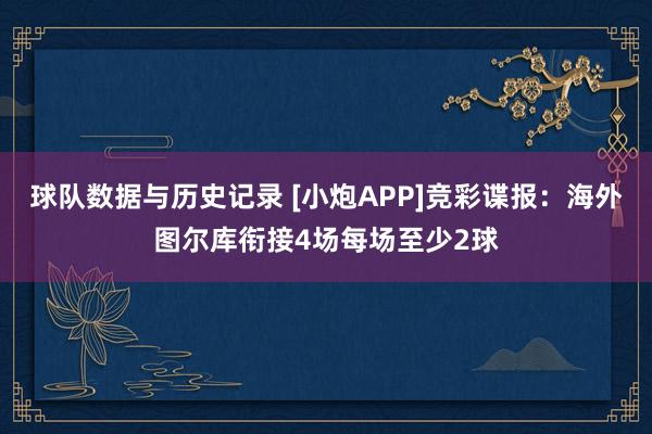 球队数据与历史记录 [小炮APP]竞彩谍报：海外图尔库衔接4场每场至少2球