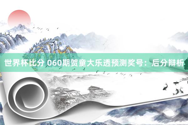 世界杯比分 060期贺童大乐透预测奖号：后分辩析