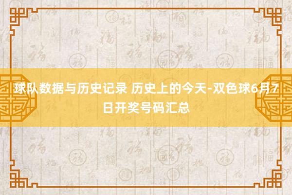 球队数据与历史记录 历史上的今天-双色球6月7日开奖号码汇总
