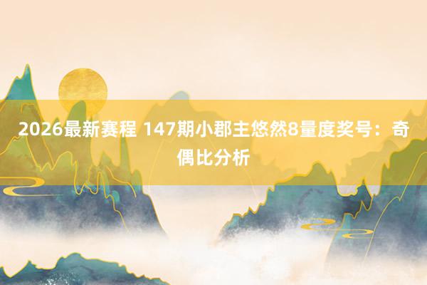 2026最新赛程 147期小郡主悠然8量度奖号：奇偶比分析