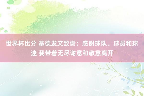 世界杯比分 基德发文致谢：感谢球队、球员和球迷 我带着无尽谢意和敬意离开