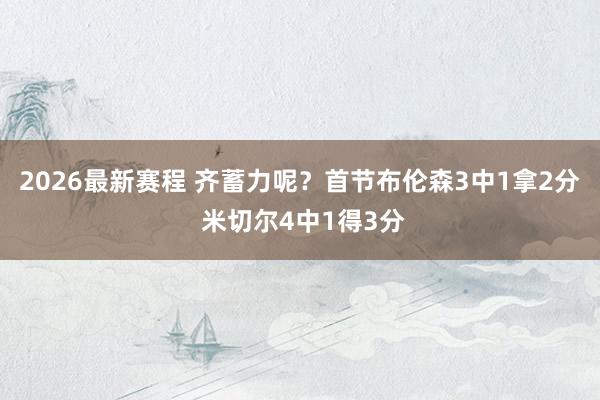 2026最新赛程 齐蓄力呢？首节布伦森3中1拿2分 米切尔4中1得3分
