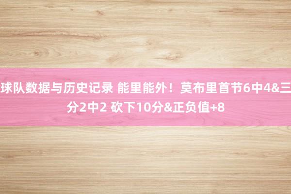 球队数据与历史记录 能里能外！莫布里首节6中4&三分2中2 砍下10分&正负值+8